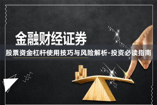 股票资金杠杆使用技巧与风险解析-投资必读指南