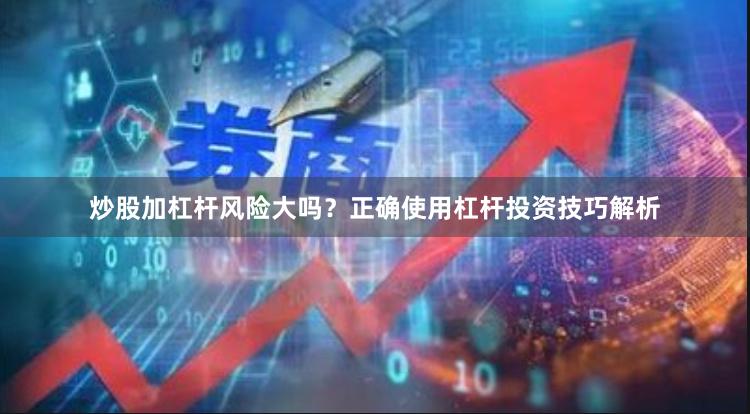 炒股加杠杆风险大吗？正确使用杠杆投资技巧解析