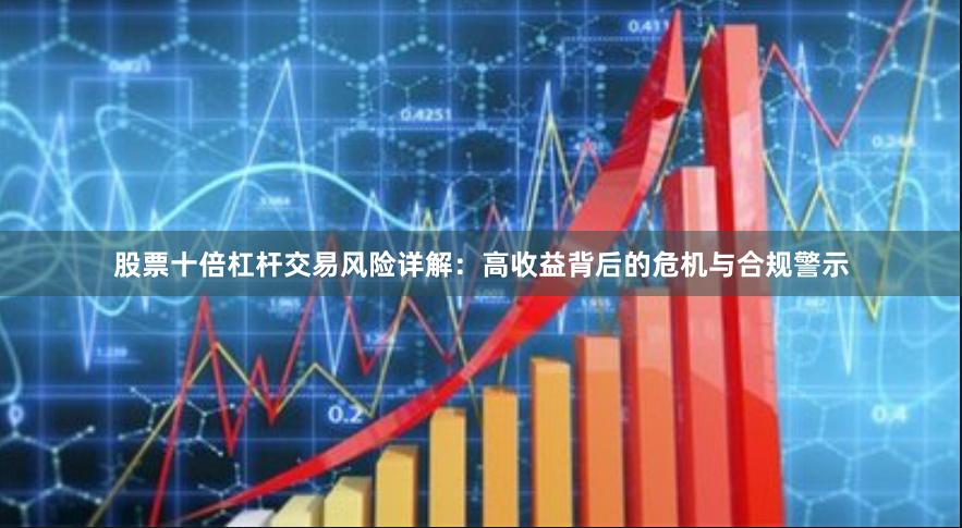 股票十倍杠杆交易风险详解：高收益背后的危机与合规警示