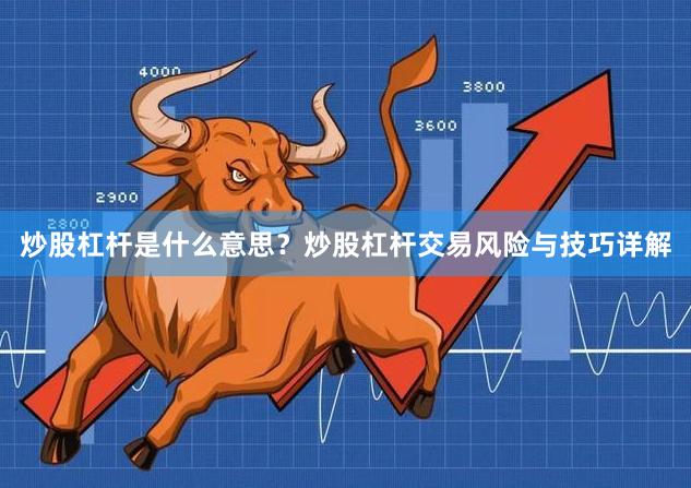 炒股杠杆是什么意思？炒股杠杆交易风险与技巧详解