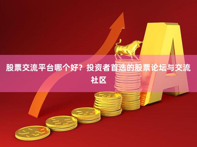 股票交流平台哪个好？投资者首选的股票论坛与交流社区