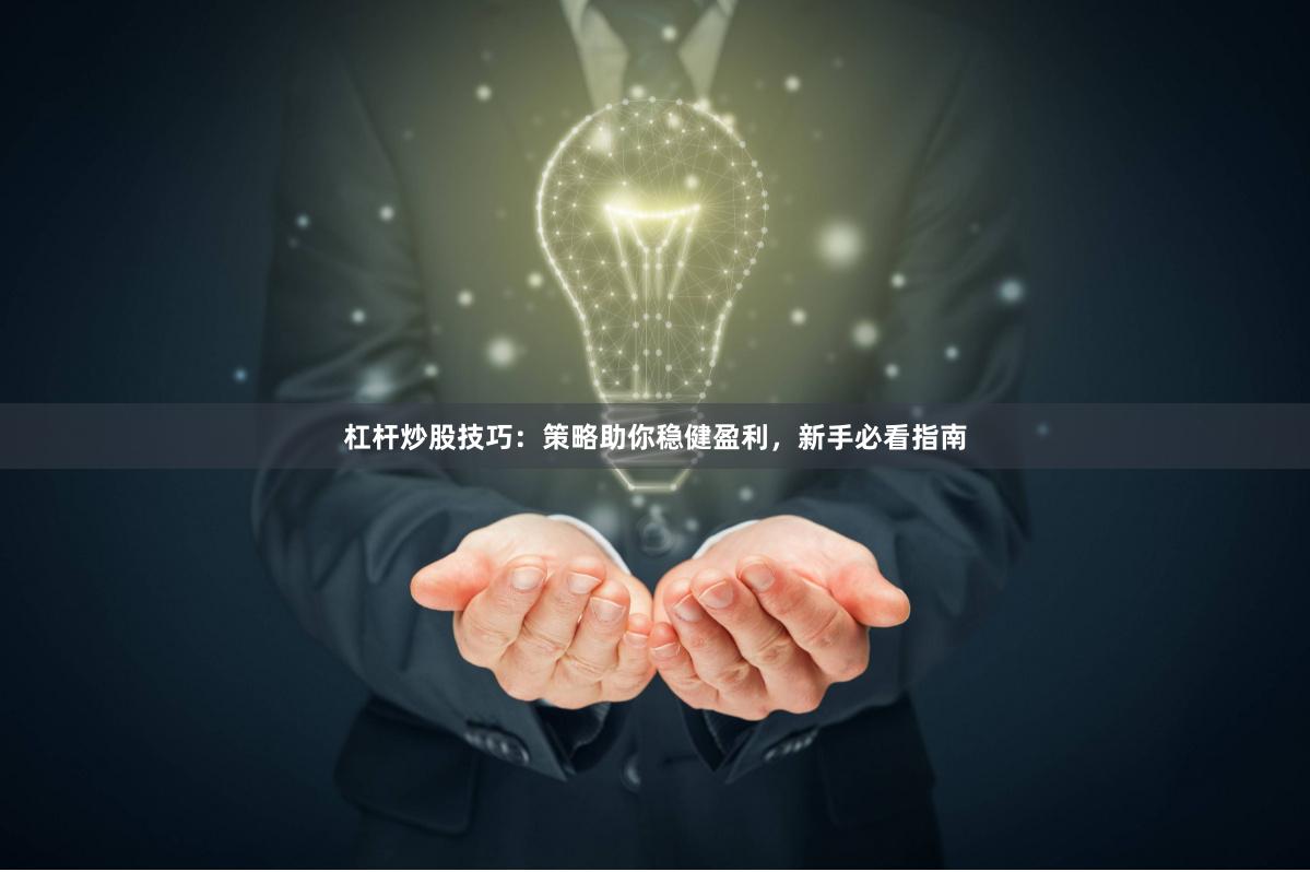杠杆炒股技巧：策略助你稳健盈利，新手必看指南