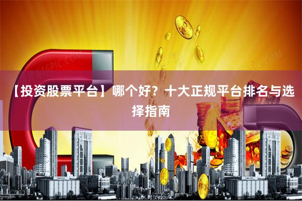 【投资股票平台】哪个好？十大正规平台排名与选择指南