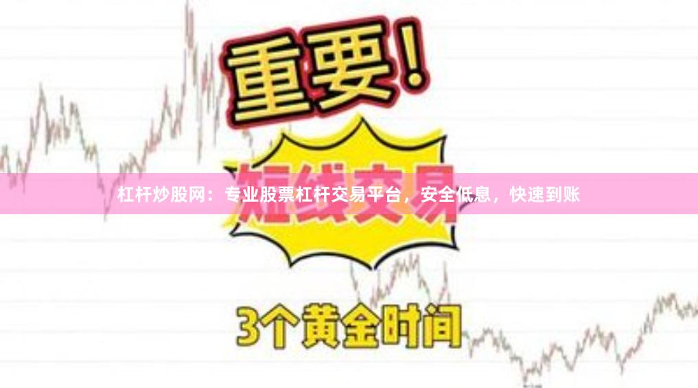 杠杆炒股网：专业股票杠杆交易平台，安全低息，快速到账