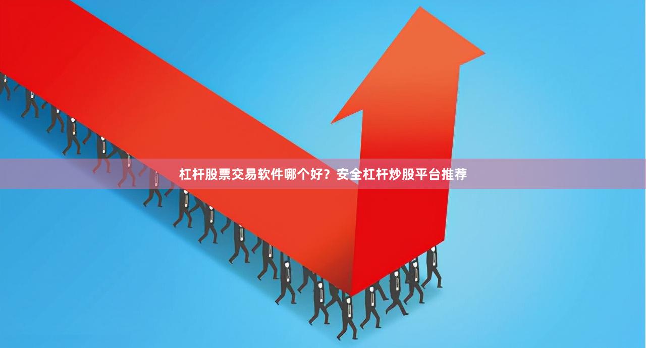 杠杆股票交易软件哪个好？安全杠杆炒股平台推荐