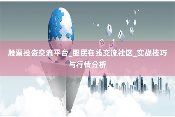 股票投资交流平台_股民在线交流社区_实战技巧与行情分析