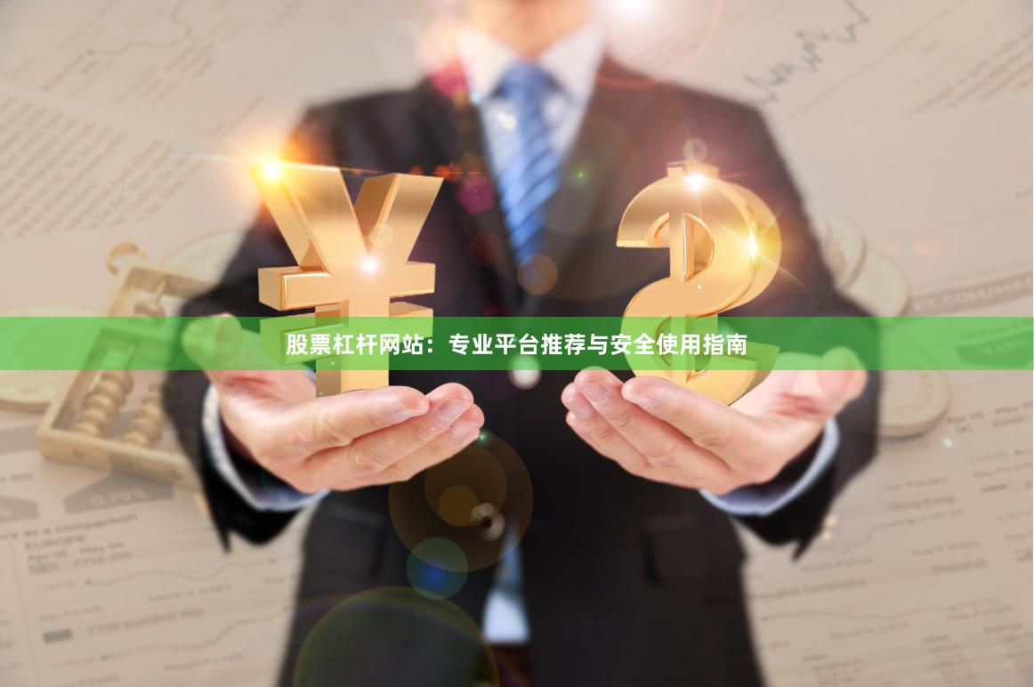 股票杠杆网站：专业平台推荐与安全使用指南