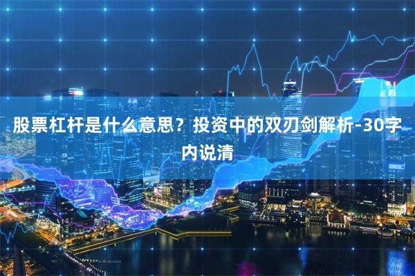 股票杠杆是什么意思？投资中的双刃剑解析-30字内说清