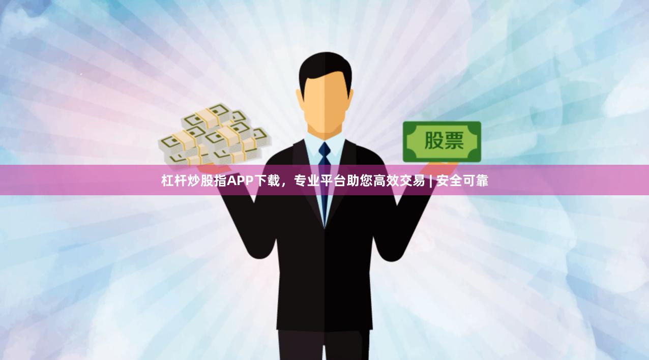 杠杆炒股指APP下载，专业平台助您高效交易 | 安全可靠