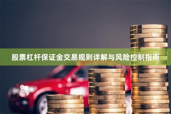 股票杠杆保证金交易规则详解与风险控制指南