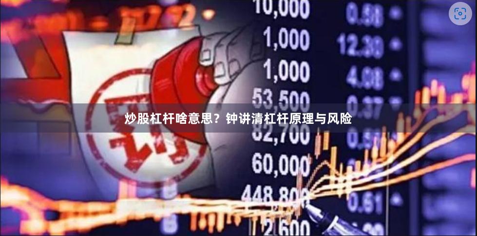 炒股杠杆啥意思？钟讲清杠杆原理与风险
