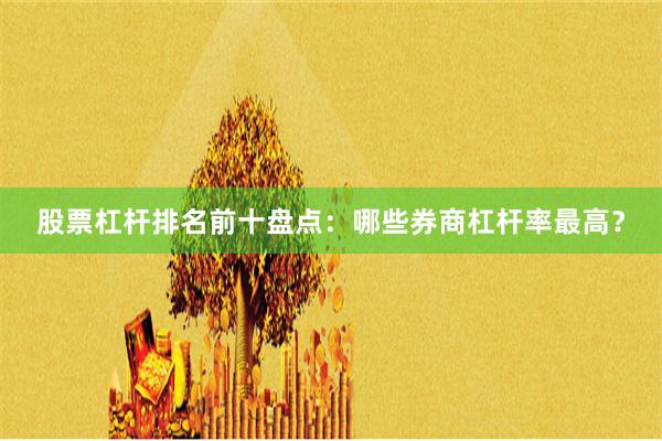 股票杠杆排名前十盘点：哪些券商杠杆率最高？