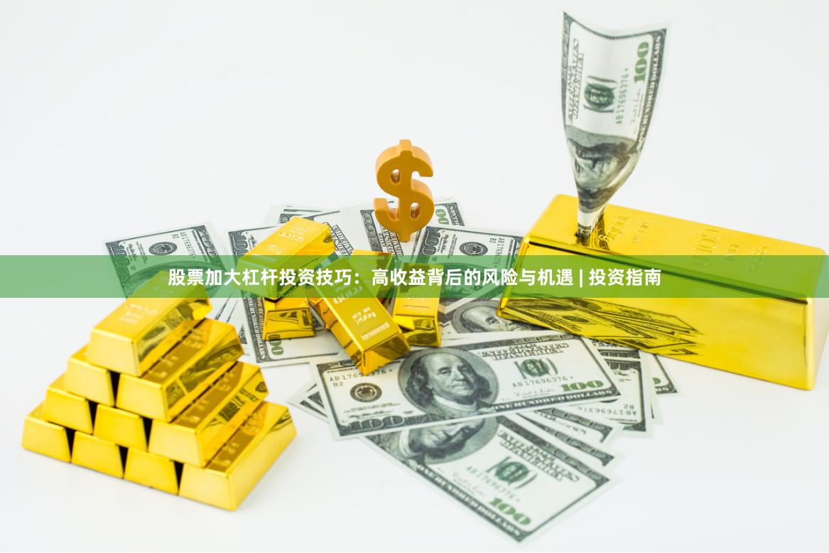 股票加大杠杆投资技巧：高收益背后的风险与机遇 | 投资指南
