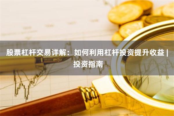 股票杠杆交易详解：如何利用杠杆投资提升收益 | 投资指南