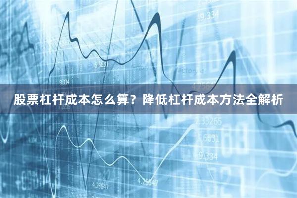 股票杠杆成本怎么算？降低杠杆成本方法全解析
