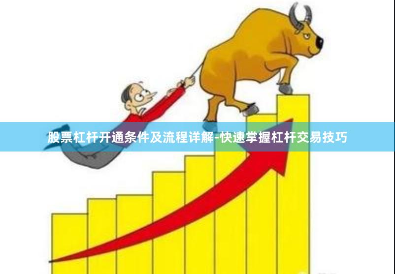 股票杠杆开通条件及流程详解-快速掌握杠杆交易技巧