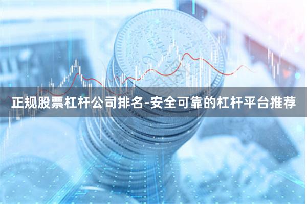 正规股票杠杆公司排名-安全可靠的杠杆平台推荐