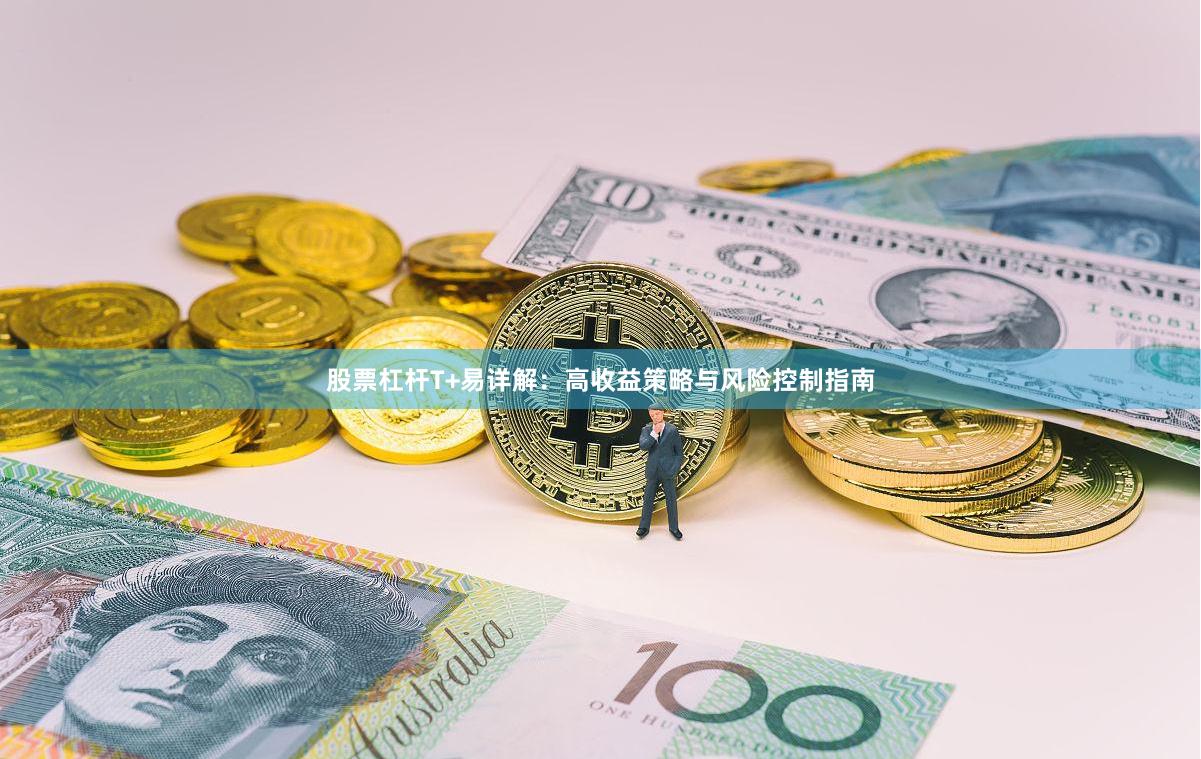 股票杠杆T+易详解：高收益策略与风险控制指南