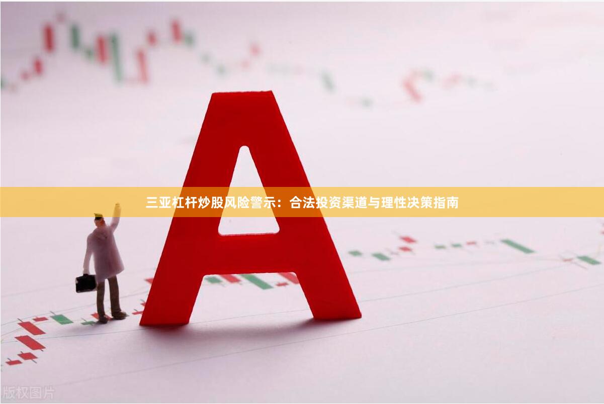 三亚杠杆炒股风险警示：合法投资渠道与理性决策指南