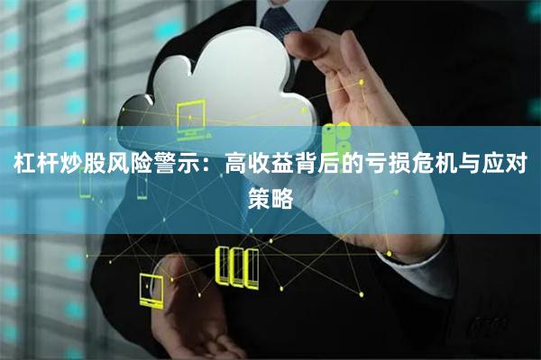 杠杆炒股风险警示：高收益背后的亏损危机与应对策略