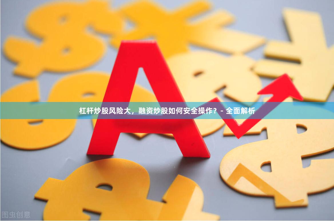 杠杆炒股风险大，融资炒股如何安全操作？- 全面解析