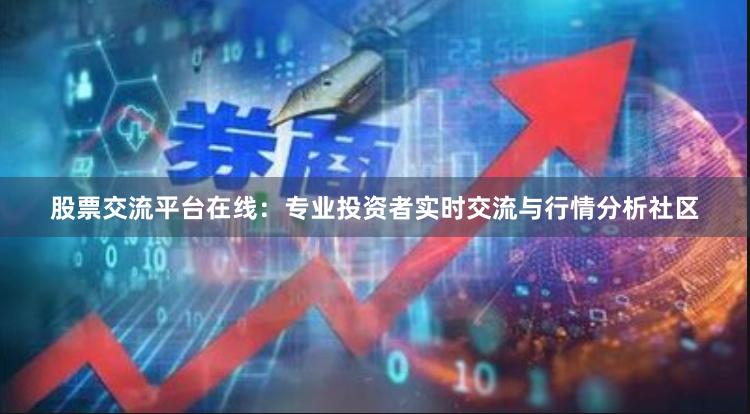 股票交流平台在线：专业投资者实时交流与行情分析社区