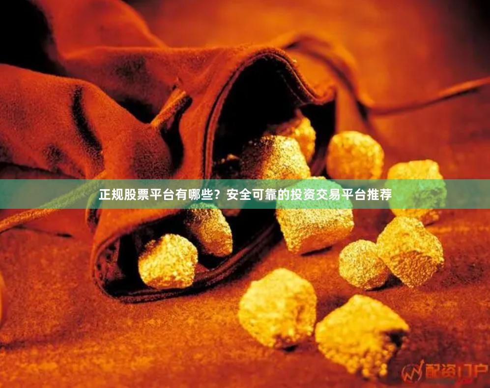 正规股票平台有哪些？安全可靠的投资交易平台推荐