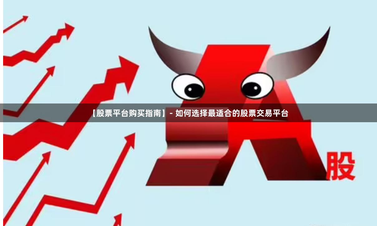 【股票平台购买指南】- 如何选择最适合的股票交易平台