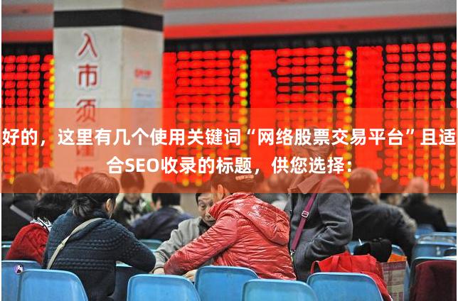 好的，这里有几个使用关键词“网络股票交易平台”且适合SEO收录的标题，供您选择：
