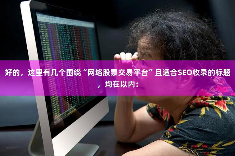 好的，这里有几个围绕“网络股票交易平台”且适合SEO收录的标题，均在以内：