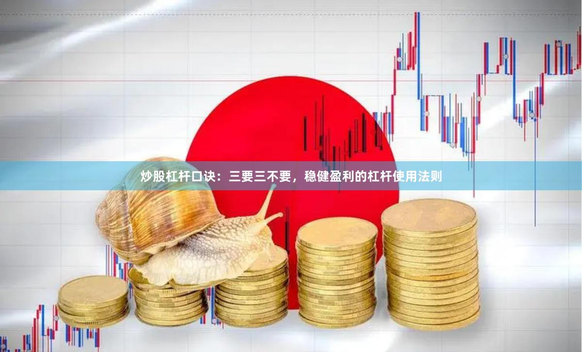 炒股杠杆口诀：三要三不要，稳健盈利的杠杆使用法则