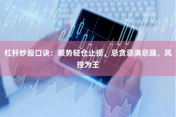 杠杆炒股口诀：顺势轻仓止损，忌贪忌满忌躁，风控为王