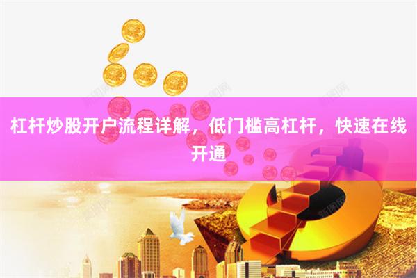 杠杆炒股开户流程详解，低门槛高杠杆，快速在线开通