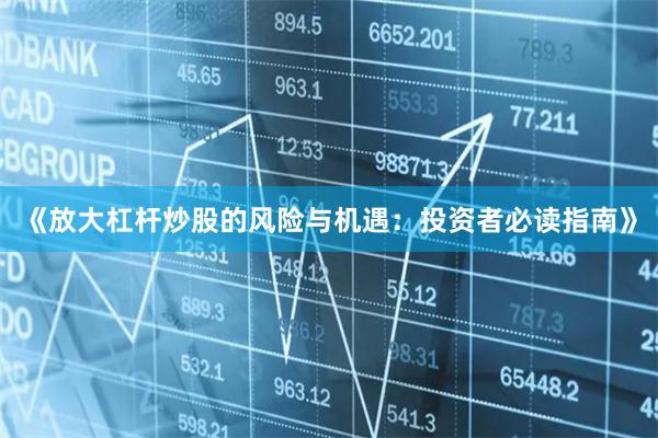 《放大杠杆炒股的风险与机遇：投资者必读指南》