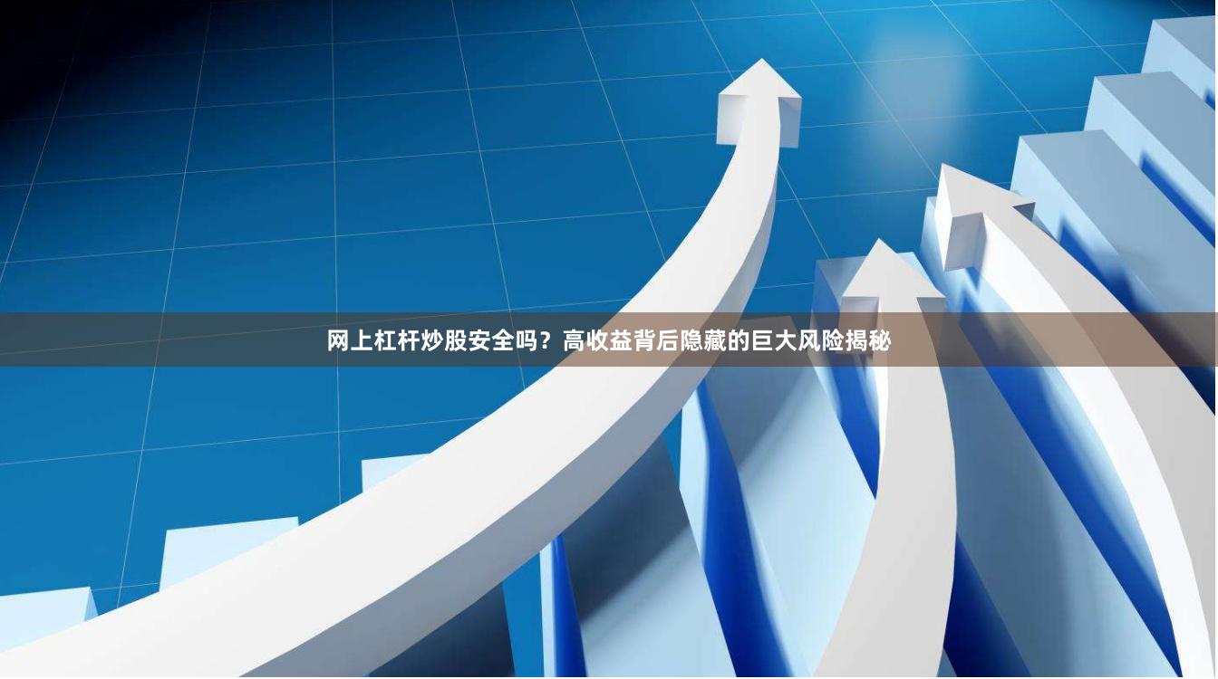 网上杠杆炒股安全吗？高收益背后隐藏的巨大风险揭秘