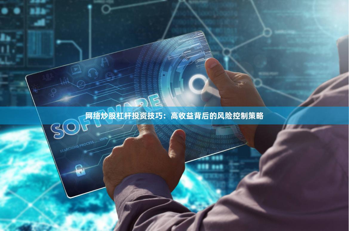 网络炒股杠杆投资技巧：高收益背后的风险控制策略