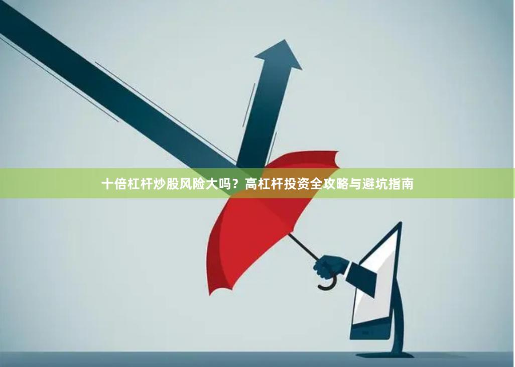 十倍杠杆炒股风险大吗？高杠杆投资全攻略与避坑指南