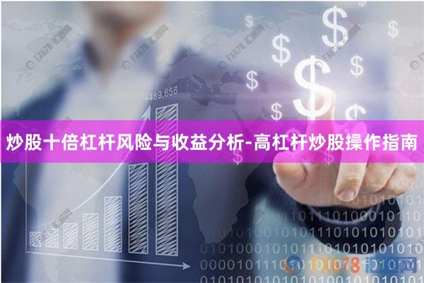 炒股十倍杠杆风险与收益分析-高杠杆炒股操作指南