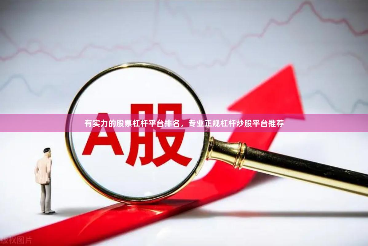 有实力的股票杠杆平台排名，专业正规杠杆炒股平台推荐