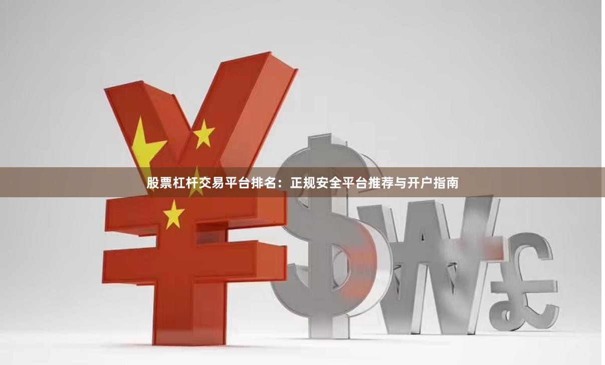 股票杠杆交易平台排名：正规安全平台推荐与开户指南