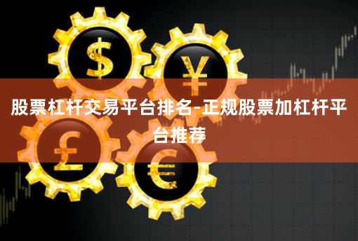 股票杠杆交易平台排名-正规股票加杠杆平台推荐
