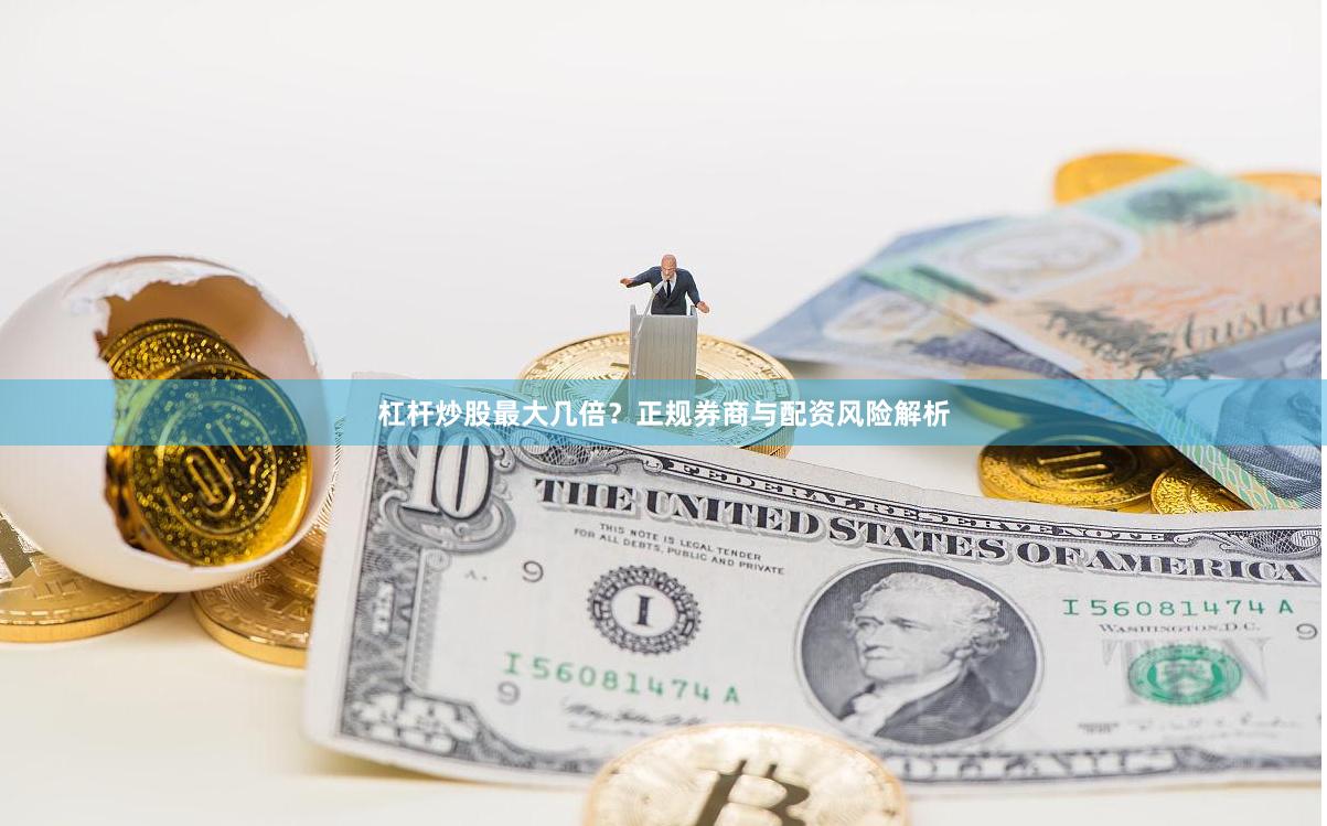 杠杆炒股最大几倍？正规券商与配资风险解析