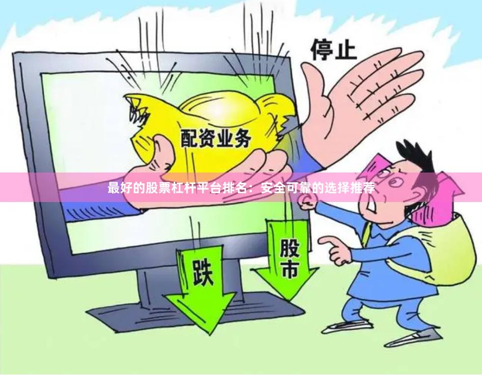 最好的股票杠杆平台排名：安全可靠的选择推荐