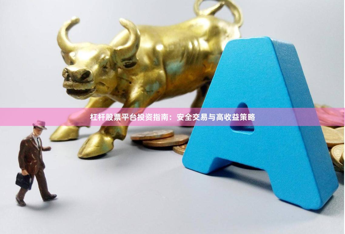 杠杆股票平台投资指南：安全交易与高收益策略