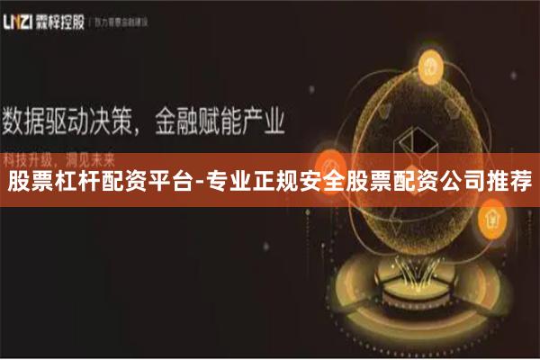 股票杠杆配资平台-专业正规安全股票配资公司推荐