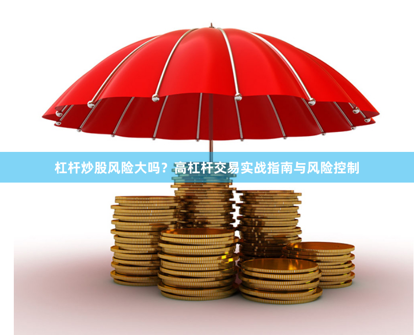 杠杆炒股风险大吗？高杠杆交易实战指南与风险控制