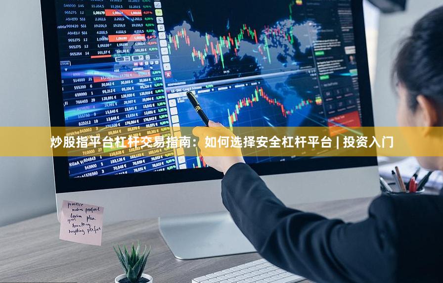 炒股指平台杠杆交易指南：如何选择安全杠杆平台 | 投资入门