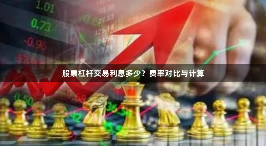 股票杠杆交易利息多少？费率对比与计算